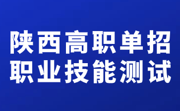陜西高職單招職業(yè)技能測試時間在什么時候？